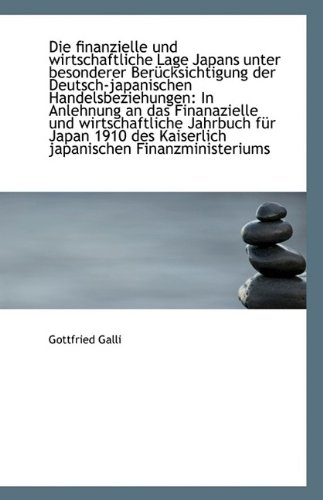 Die finanzielle und wirtschaftliche Lage Japans unter besonderer BerÃ¼cksichtigung der Deutsch-japani German Edition - Gottfried Galli