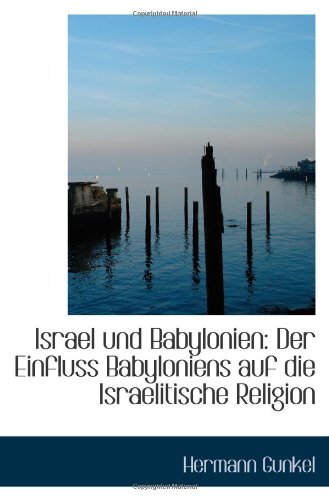 Israel und Babylonien: Der Einfluss Babyloniens auf die Israelitische Religion (9781113375209) by Gunkel, Hermann