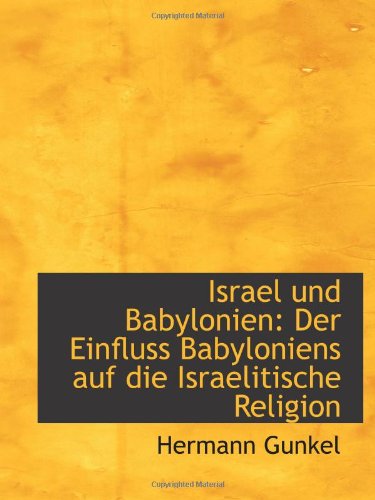 Israel und Babylonien: Der Einfluss Babyloniens auf die Israelitische Religion (9781113375216) by Gunkel, Hermann