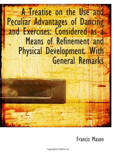 A Treatise on the Use and Peculiar Advantages of Dancing and Exercises: Considered as a Means of Ref (9781113390417) by Mason, Francis