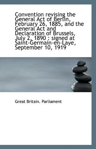 Convention revising the General Act of Berlin, February 26, 1885, and the General Act and Declaratio (9781113403780) by Parliament, Great Britain.