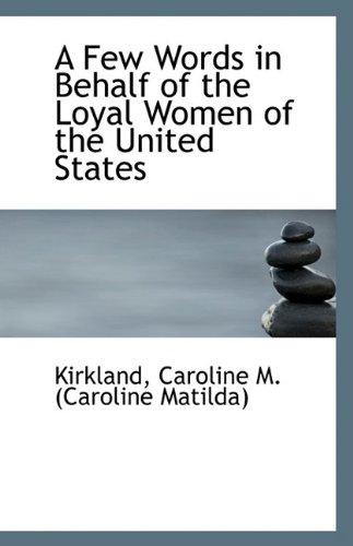 A Few Words in Behalf of the Loyal Women of the United States (9781113406736) by Caroline M. (Caroline Matilda), Kirkland