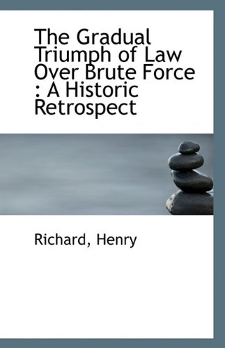 The Gradual Triumph of Law Over Brute Force: A Historic Retrospect (9781113408099) by Henry, Richard