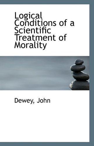 Logical Conditions of a Scientific Treatment of Morality (9781113411792) by John, Dewey