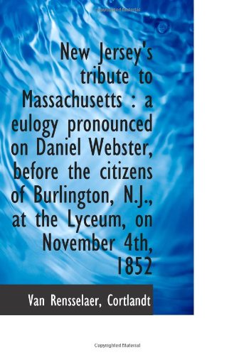 New Jersey's tribute to Massachusetts: a eulogy pronounced on Daniel Webster, before the citizens o (9781113413888) by Cortlandt, Van