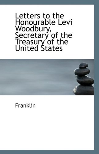 Letters to the Honourable Levi Woodbury, Secretary of the Treasury of the United States (9781113427304) by Franklin