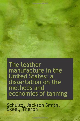 Beispielbild fr The leather manufacture in the United States; a dissertation on the methods and economies of tanning zum Verkauf von Revaluation Books