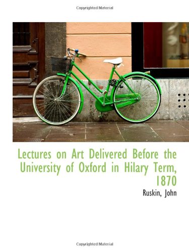 Lectures on Art Delivered Before the University of Oxford in Hilary Term, 1870 - Ruskin, John