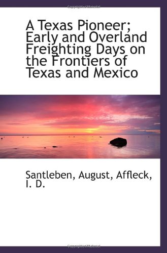 Beispielbild fr A Texas Pioneer; Early and Overland Freighting Days on the Frontiers of Texas and Mexico zum Verkauf von Revaluation Books