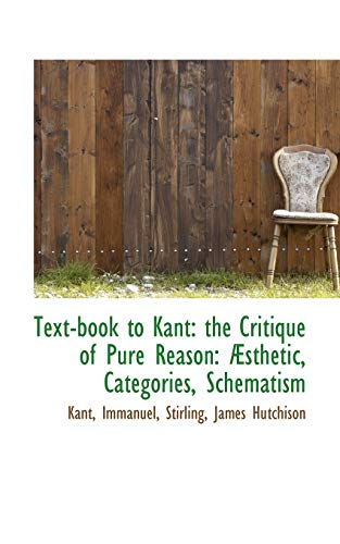Text-book to Kant: the Critique of Pure Reason: Ã†sthetic, Categories, Schematism (9781113476432) by Immanuel, Kant