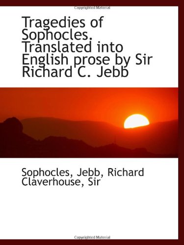 Tragedies of Sophocles. Translated into English prose by Sir Richard C. Jebb (9781113484055) by Sophocles, .