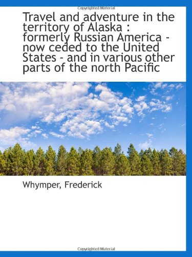 Stock image for Travel and adventure in the territory of Alaska : formerly Russian America - now ceded to the United for sale by Revaluation Books