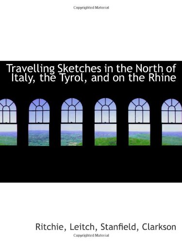 Travelling Sketches in the North of Italy, the Tyrol, and on the Rhine (9781113484703) by Leitch