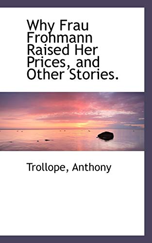Why Frau Frohmann Raised Her Prices, and Other Stories (9781113497710) by Anthony, Trollope