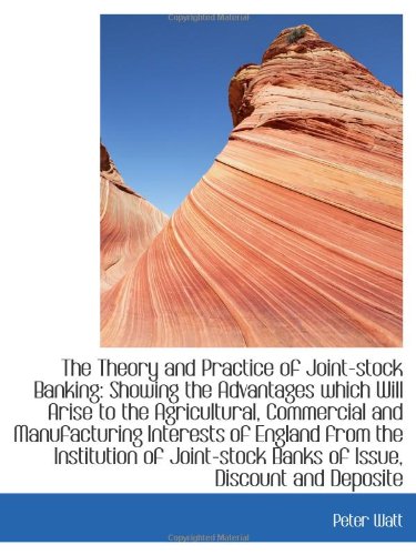 The Theory and Practice of Joint-stock Banking: Showing the Advantages which Will Arise to the Agric (9781113504593) by Watt, Peter