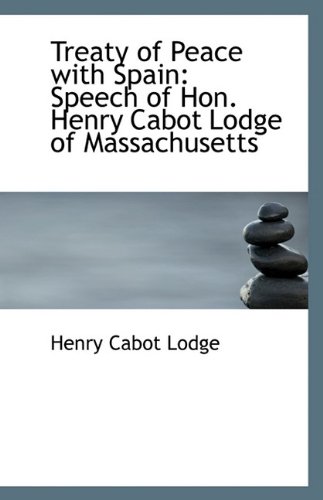 Treaty of Peace with Spain: Speech of Hon. Henry Cabot Lodge of Massachusetts (9781113509864) by Lodge, Henry Cabot