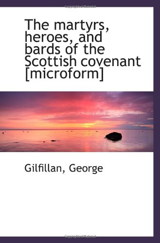 The martyrs, heroes, and bards of the Scottish covenant [microform] (9781113511348) by George