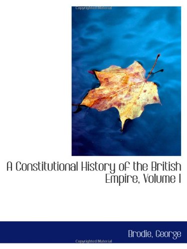 9781113515698: A Constitutional History of the British Empire, Volume I