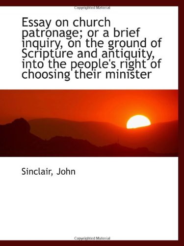 Essay on church patronage; or a brief inquiry, on the ground of Scripture and antiquity, into the pe (9781113517593) by John
