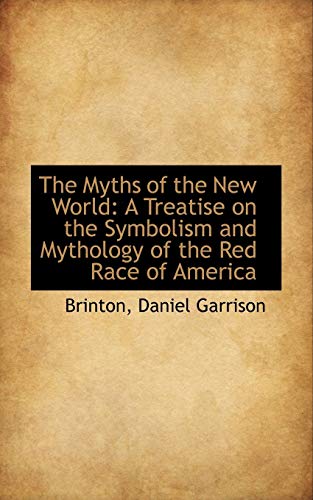 The Myths of the New World: A Treatise on the Symbolism and Mythology of the Red Race of America - Garrison, Brinton, Daniel