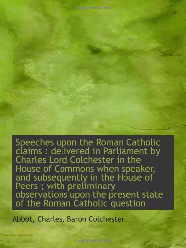 Stock image for Speeches upon the Roman Catholic claims : delivered in Parliament by Charles Lord Colchester in the for sale by Revaluation Books