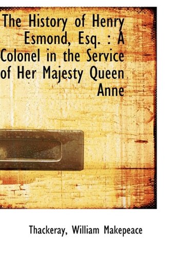 The History of Henry Esmond, Esq.: A Colonel in the Service of Her Majesty Queen Anne (9781113544759) by Makepeace, Thackeray William