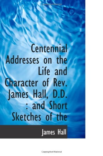 Centennial Addresses on the Life and Character of Rev. James Hall, D.D.: and Short Sketches of the (9781113567925) by [???]