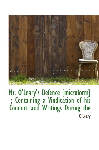 Mr. O'Leary's Defence [microform] ; Containing a Vindication of his Conduct and Writings During the (9781113592071) by O'Leary, .