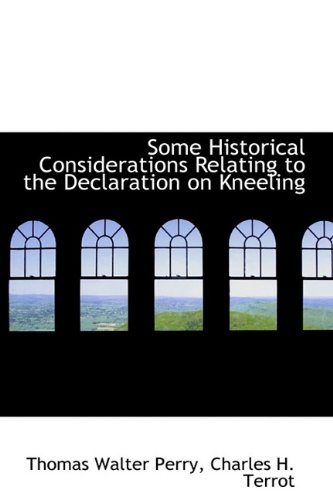 Some Historical Considerations Relating to the Declaration on Kneeling (9781113597335) by Perry, Thomas Walter; Terrot, Charles H.