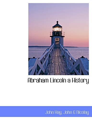 Abraham Lincoln a History - John Hay; John G Nicolay