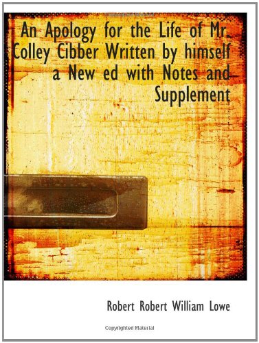 An Apology for the Life of Mr. Colley Cibber Written by himself a New ed with Notes and Supplement (9781113618610) by Lowe, Robert William