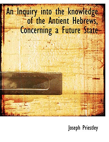 An Inquiry into the knowledge of the Antient Hebrews, Concerning a Future State (9781113620231) by Priestley, Joseph