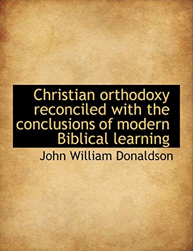9781113653529: Christian orthodoxy reconciled with the conclusions of modern Biblical learning