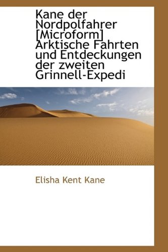 Kane der Nordpolfahrer [Microform] Arktische Fahrten und Entdeckungen der zweiten Grinnell-Expedi (German Edition) (9781113656421) by Kane, Elisha Kent