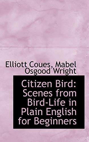 Citizen Bird: Scenes from Bird-Life in Plain English for Beginners (9781113656452) by Coues, Elliott; Wright, Mabel Osgood