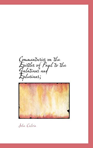 Commentaries on the Epistles of Paul to the Galatians and Ephesians; (9781113661715) by Calvin, John