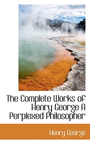 The Complete Works of Henry George A Perplexed Philosopher (9781113663535) by George, Henry