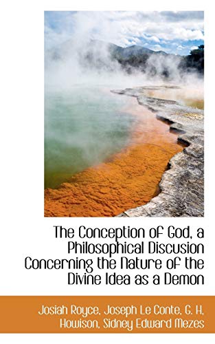 The Conception of God, a Philosophical Discusion Concerning the Nature of the Divine Idea as a Demon (9781113665324) by Royce, Josiah; Le Conte, Joseph; Howison, G. H