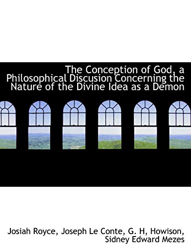 The Conception of God, a Philosophical Discusion Concerning the Nature of the Divine Idea as a Demon (9781113665348) by Royce, Josiah; Le Conte, Joseph; Howison, G. H