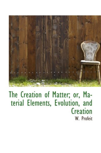 Imagen de archivo de The Creation of Matter; or, Material Elements, Evolution, and Creation a la venta por Revaluation Books