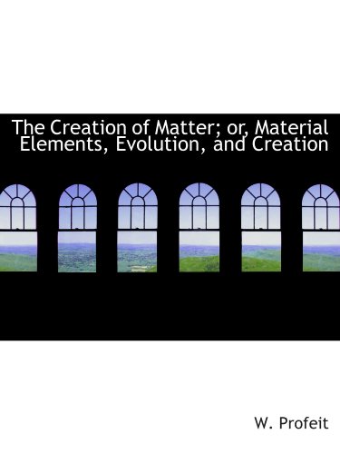 Imagen de archivo de The Creation of Matter; or, Material Elements, Evolution, and Creation a la venta por Revaluation Books