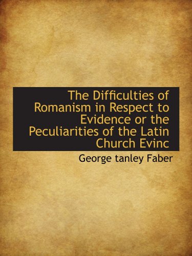 Imagen de archivo de The Difficulties of Romanism in Respect to Evidence or the Peculiarities of the Latin Church Evinc a la venta por Revaluation Books
