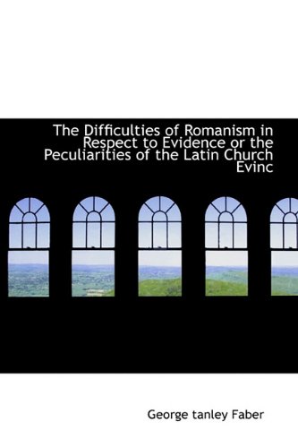 9781113686312: The Difficulties of Romanism in Respect to Evidence or the Peculiarities of the Latin Church Evinc