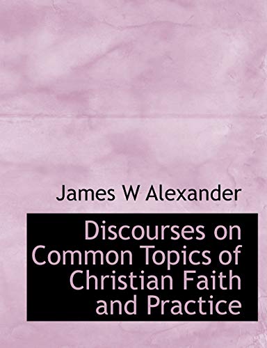 Discourses on Common Topics of Christian Faith and Practice (9781113687333) by Alexander, James W