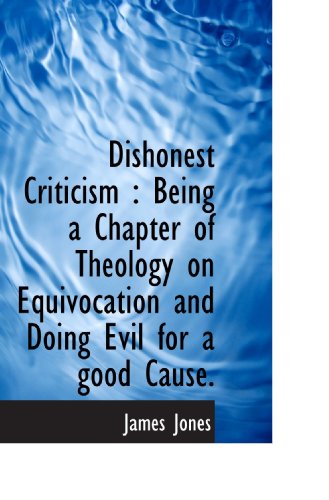 Dishonest Criticism: Being a Chapter of Theology on Equivocation and Doing Evil for a good Cause. (9781113687784) by Jones, James