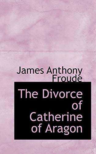 The Divorce of Catherine of Aragon - Froude, James Anthony