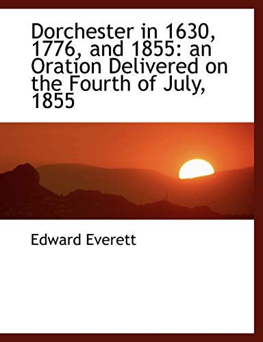 Dorchester in 1630, 1776, and 1855: an Oration Delivered on the Fourth of July, 1855 (9781113690517) by Everett, Edward
