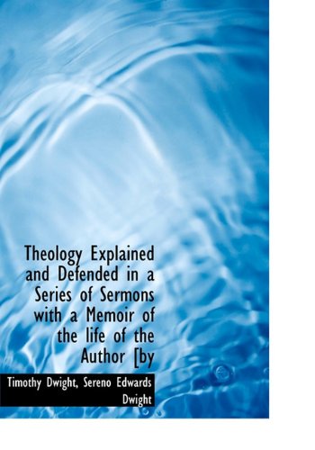 Theology Explained and Defended in a Series of Sermons with a Memoir of the Life of the Author [By - Timothy Dwight