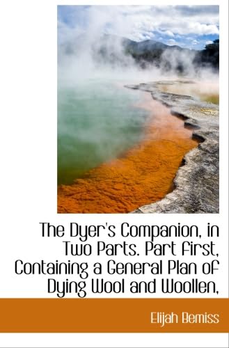 Stock image for The Dyer's Companion, in Two Parts. Part first, Containing a General Plan of Dying Wool and Woollen, for sale by Revaluation Books