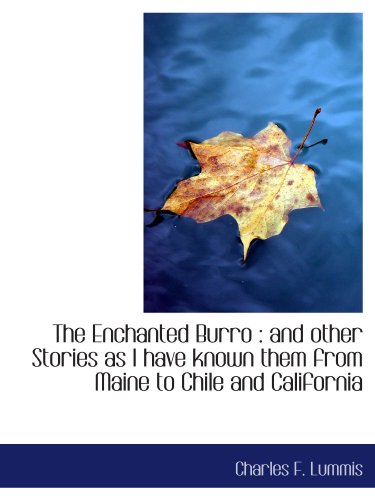 The Enchanted Burro: and other Stories as I have known them from Maine to Chile and California (9781113702302) by Lummis, Charles F.